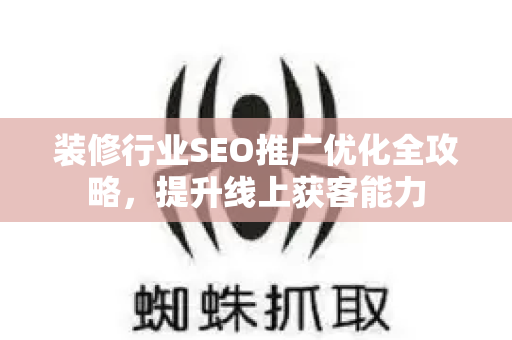 装修行业SEO推广优化全攻略，提升线上获客能力