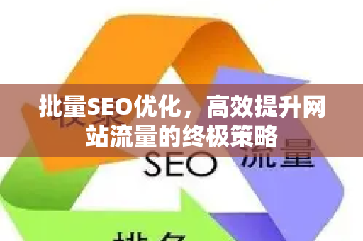 批量SEO优化，高效提升网站流量的终极策略-第1张图片-星博讯-专业SEO_网站优化技巧_搜索引擎排名提升
