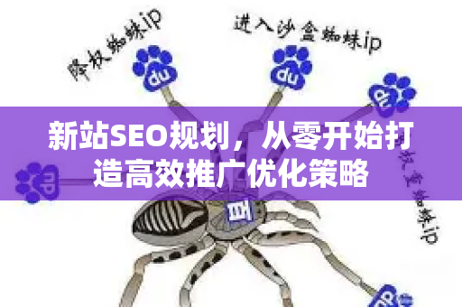 新站SEO规划，从零开始打造高效推广优化策略-第1张图片-星博讯-专业SEO_网站优化技巧_搜索引擎排名提升