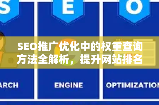SEO推广优化中的权重查询方法全解析，提升网站排名的关键步骤-第1张图片-星博讯-专业SEO_网站优化技巧_搜索引擎排名提升