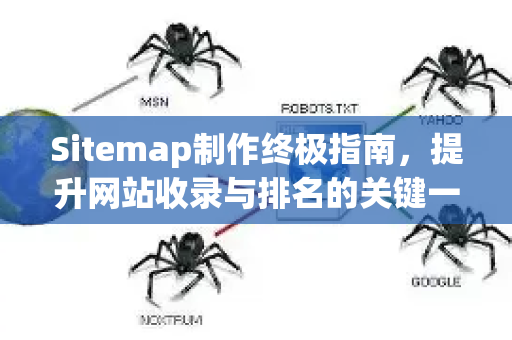 Sitemap制作终极指南,提升网站收录与排名的关键一步-第1张图片-星博讯-专业SEO_网站优化技巧_搜索引擎排名提升 Sitemap制作终极指南,提升网站收录与排名的关键一步-第1张图片-星博讯-专业SEO_网站优化技巧_搜索引擎排名提升