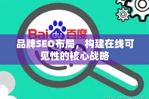 品牌SEO布局，构建在线可见性的核心战略-第1张图片-星博讯-专业SEO_网站优化技巧_搜索引擎排名提升