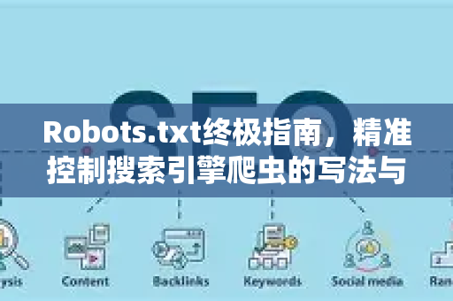 Robots.txt终极指南,精准控制搜索引擎爬虫的写法与策略-第1张图片-星博讯-专业SEO_网站优化技巧_搜索引擎排名提升 Robots.txt终极指南,精准控制搜索引擎爬虫的写法与策略-第1张图片-星博讯-专业SEO_网站优化技巧_搜索引擎排名提升