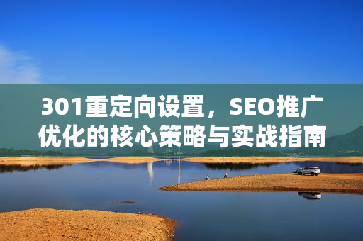 301重定向设置，SEO推广优化的核心策略与实战指南