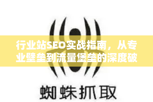 行业站SEO实战指南,从专业壁垒到流量堡垒的深度破局-第1张图片-星博讯-专业SEO_网站优化技巧_搜索引擎排名提升 行业站SEO实战指南,从专业壁垒到流量堡垒的深度破局-第1张图片-星博讯-专业SEO_网站优化技巧_搜索引擎排名提升