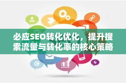 必应SEO转化优化，提升搜索流量与转化率的核心策略