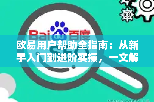 欧易用户帮助全指南：从新手入门到进阶实操，一文解锁所有使用难题