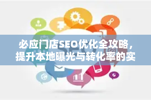 必应门店SEO优化全攻略，提升本地曝光与转化率的实战方法