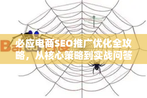必应电商SEO推广优化全攻略，从核心策略到实战问答