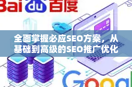 全面掌握必应SEO方案，从基础到高级的SEO推广优化指南