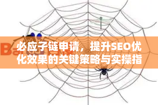 必应子链申请，提升SEO优化效果的关键策略与实操指南