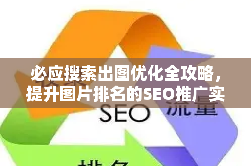 必应搜索出图优化全攻略，提升图片排名的SEO推广实战技巧
