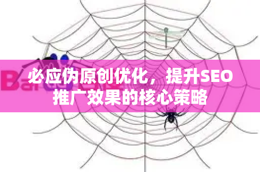 必应伪原创优化，提升SEO推广效果的核心策略