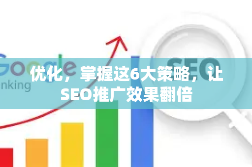 优化，掌握这6大策略，让SEO推广效果翻倍