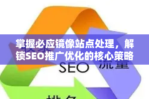 掌握必应镜像站点处理，解锁SEO推广优化的核心策略