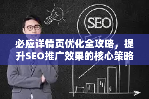 必应详情页优化全攻略，提升SEO推广效果的核心策略
