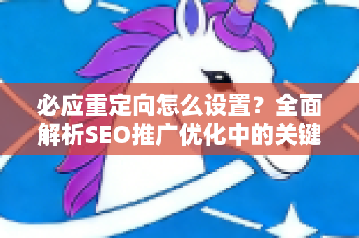 必应重定向怎么设置？全面解析SEO推广优化中的关键技巧