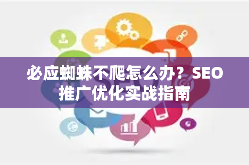 必应蜘蛛不爬怎么办？SEO推广优化实战指南