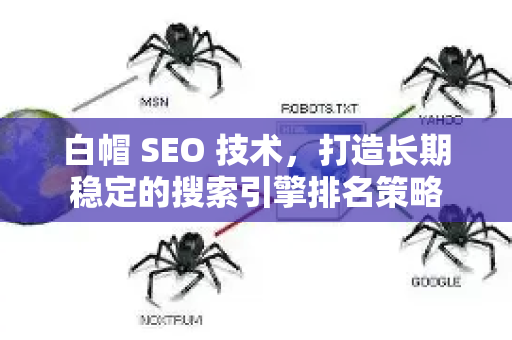 白帽 SEO 技术,打造长期稳定的搜索引擎排名策略-第1张图片-星博讯-专业SEO_网站优化技巧_搜索引擎排名提升 白帽 SEO 技术,打造长期稳定的搜索引擎排名策略-第1张图片-星博讯-专业SEO_网站优化技巧_搜索引擎排名提升