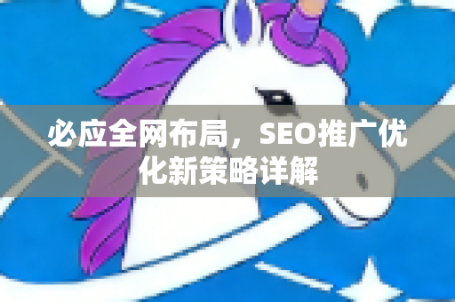 必应全网布局，SEO推广优化新策略详解