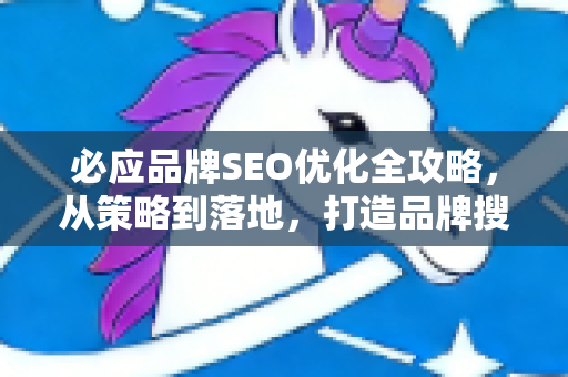 必应品牌SEO优化全攻略，从策略到落地，打造品牌搜索护城河