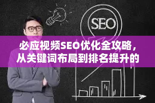 必应视频SEO优化全攻略，从关键词布局到排名提升的实战技巧