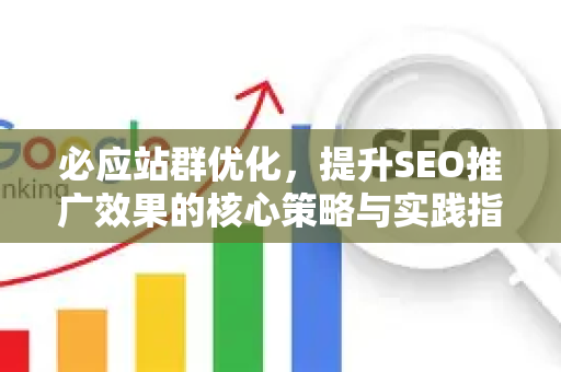 必应站群优化，提升SEO推广效果的核心策略与实践指南