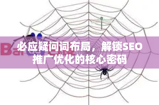 必应疑问词布局，解锁SEO推广优化的核心密码