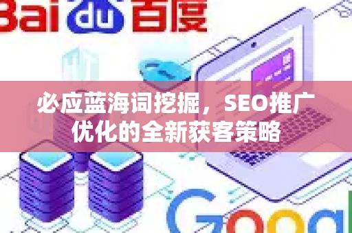 必应蓝海词挖掘，SEO推广优化的全新获客策略