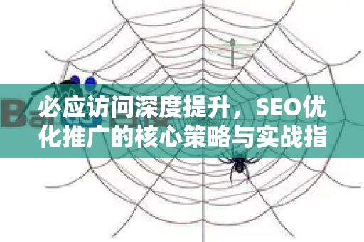 必应访问深度提升，SEO优化推广的核心策略与实战指南
