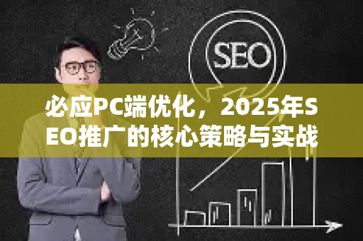 必应PC端优化，2025年SEO推广的核心策略与实战技巧