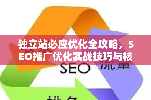 独立站必应优化全攻略，SEO推广优化实战技巧与核心问答
