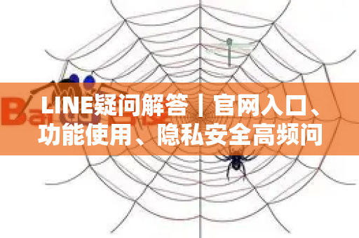 LINE疑问解答｜官网入口、功能使用、隐私安全高频问题全解