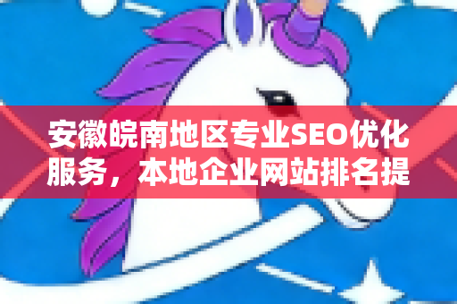 安徽皖南地区专业SEO优化服务，本地企业网站排名提升全攻略