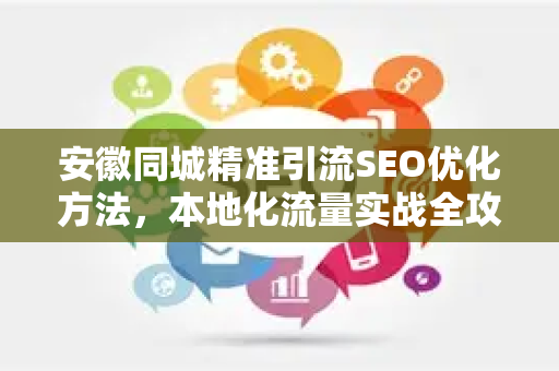 安徽同城精准引流SEO优化方法，本地化流量实战全攻略