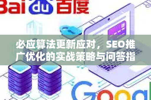 必应算法更新应对，SEO推广优化的实战策略与问答指南