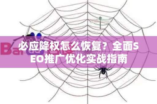 必应降权怎么恢复？全面SEO推广优化实战指南