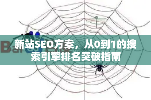 新站SEO方案,从0到1的搜索引擎排名突破指南-第1张图片-星博讯-专业SEO_网站优化技巧_搜索引擎排名提升 新站SEO方案,从0到1的搜索引擎排名突破指南-第1张图片-星博讯-专业SEO_网站优化技巧_搜索引擎排名提升
