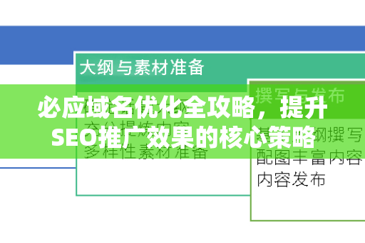 必应域名优化全攻略，提升SEO推广效果的核心策略