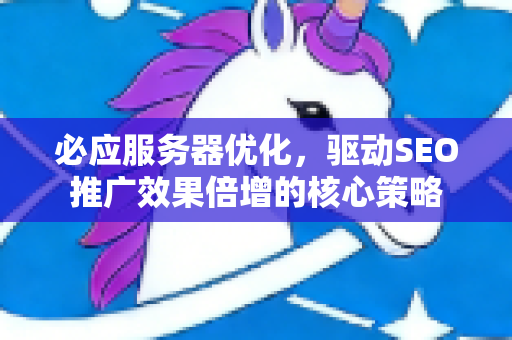 必应服务器优化，驱动SEO推广效果倍增的核心策略