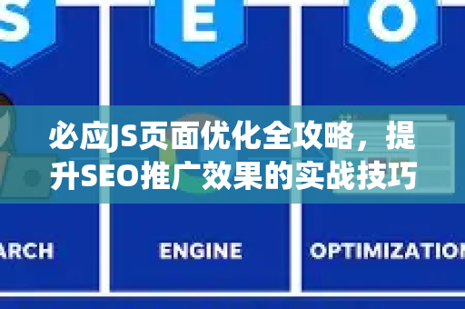 必应JS页面优化全攻略，提升SEO推广效果的实战技巧