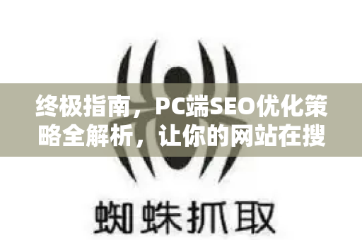 终极指南,PC端SEO优化策略全解析,让你的网站在搜索引擎中脱颖而出-第1张图片-星博讯-专业SEO_网站优化技巧_搜索引擎排名提升 终极指南,PC端SEO优化策略全解析,让你的网站在搜索引擎中脱颖而出-第1张图片-星博讯-专业SEO_网站优化技巧_搜索引擎排名提升