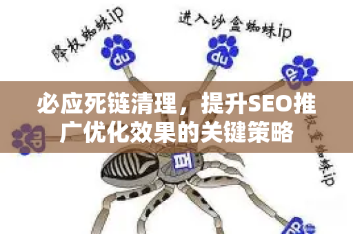 必应死链清理，提升SEO推广优化效果的关键策略