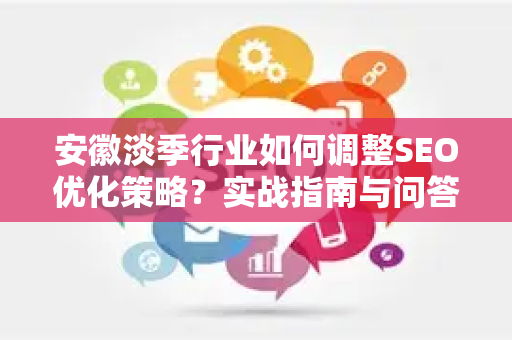 安徽淡季行业如何调整SEO优化策略？实战指南与问答解析