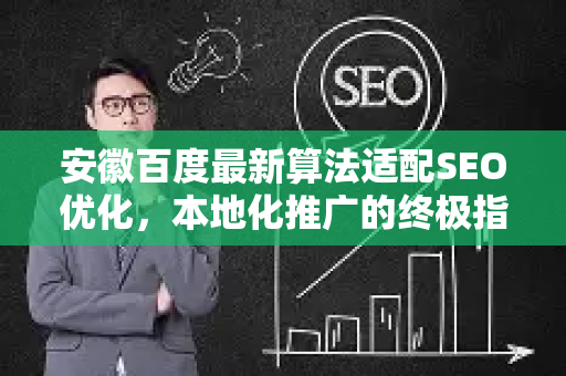 安徽百度最新算法适配SEO优化，本地化推广的终极指南