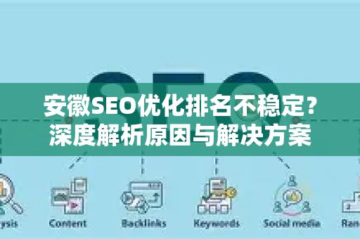 安徽SEO优化排名不稳定？深度解析原因与解决方案