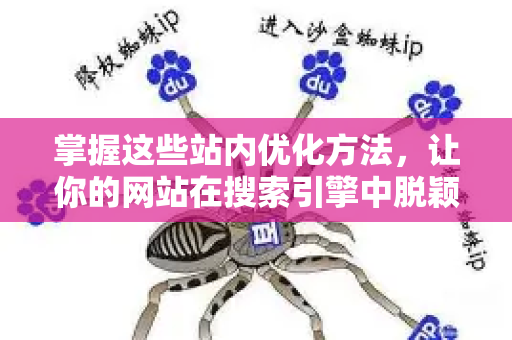 掌握这些站内优化方法,让你的网站在搜索引擎中脱颖而出-第1张图片-星博讯-专业SEO_网站优化技巧_搜索引擎排名提升 掌握这些站内优化方法,让你的网站在搜索引擎中脱颖而出-第1张图片-星博讯-专业SEO_网站优化技巧_搜索引擎排名提升
