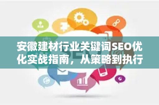 安徽建材行业关键词SEO优化实战指南，从策略到执行