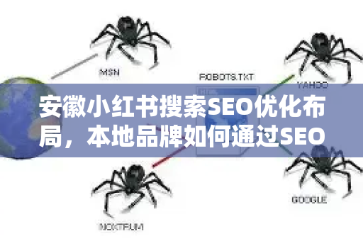 安徽小红书搜索SEO优化布局，本地品牌如何通过SEO优化抢占流量高地