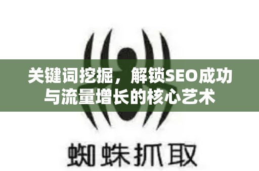 关键词挖掘,解锁SEO成功与流量增长的核心艺术-第1张图片-星博讯-专业SEO_网站优化技巧_搜索引擎排名提升 关键词挖掘,解锁SEO成功与流量增长的核心艺术-第1张图片-星博讯-专业SEO_网站优化技巧_搜索引擎排名提升